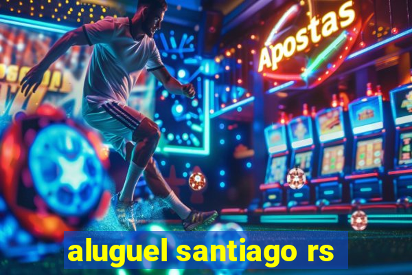 aluguel santiago rs